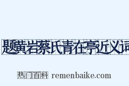 题黄岩蔡氏青在亭近义词是什么意思的图片